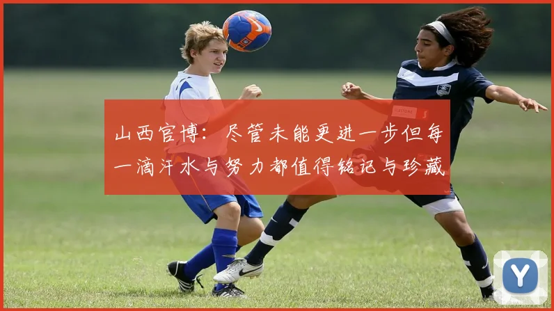 山西官博：尽管未能更进一步但每一滴汗水与努力都值得铭记与珍藏
