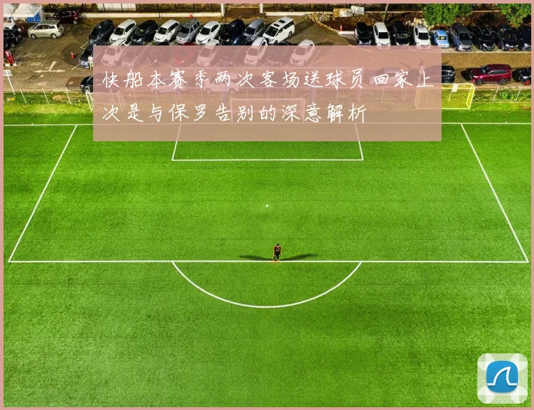 快船本赛季两次客场送球员回家上次是与保罗告别的深意解析