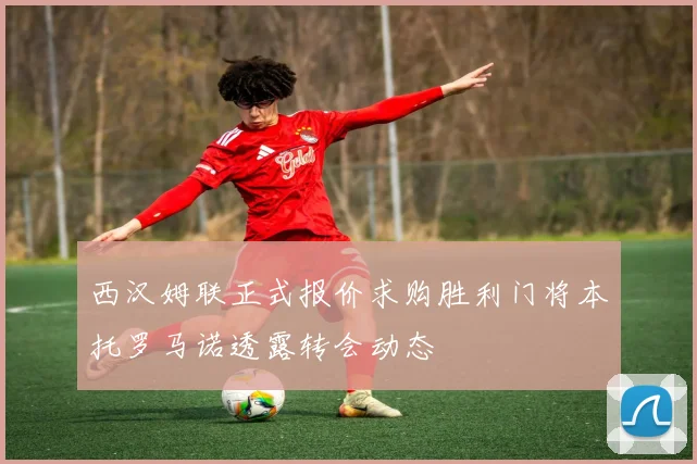 西汉姆联正式报价求购胜利门将本托罗马诺透露转会动态